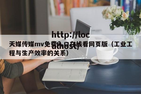 天媒传媒mv免费入口在线看网页版（工业工程与生产效率的关系）