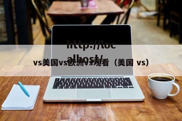 vs美国vs欧洲vs观看（美国 vs）