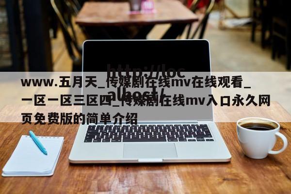 www.五月天_传媒剧在线mv在线观看_一区一区三区四_传媒剧在线mv入口永久网页免费版的简单介绍