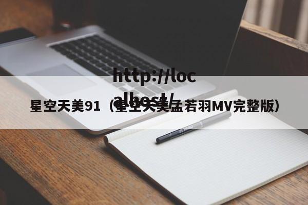 星空天美91（星空天美孟若羽MV完整版）
