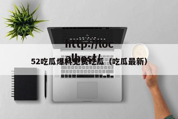 52吃瓜爆料免费吃瓜（吃瓜最新）